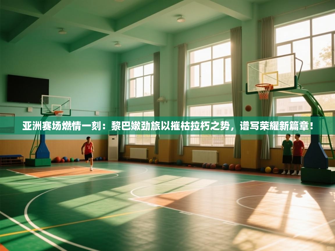 亚洲赛场燃情一刻：黎巴嫩劲旅以摧枯拉朽之势，谱写荣耀新篇章！  第2张